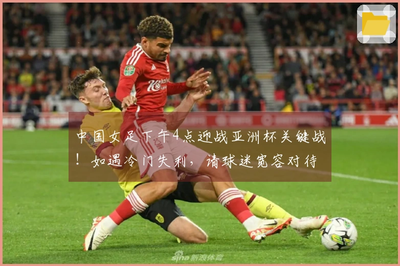 中国女足下午4点迎战亚洲杯关键战！如遇冷门失利，请球迷宽容对待。