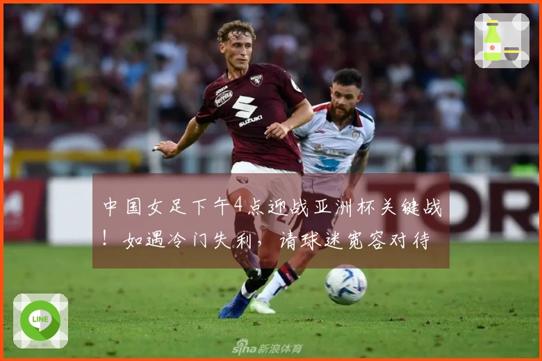 中国女足下午4点迎战亚洲杯关键战！如遇冷门失利，请球迷宽容对待。