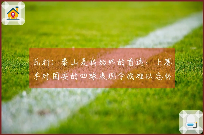 瓦科：泰山是我始终的首选，上赛季对国安的四球表现令我难以忘怀