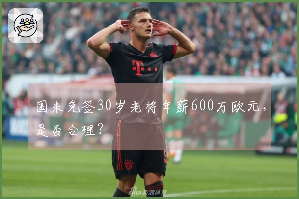 国米免签30岁老将年薪600万欧元，是否合理？