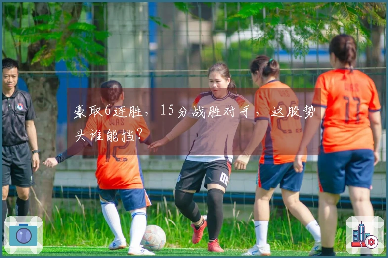 豪取6连胜，15分战胜对手，这股势头谁能挡？