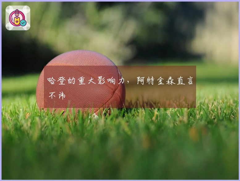 哈登的重大影响力，阿特金森直言不讳