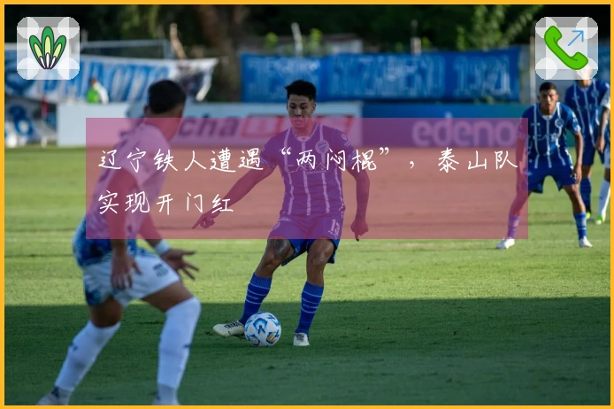 辽宁铁人遭遇“两闷棍”，泰山队实现开门红