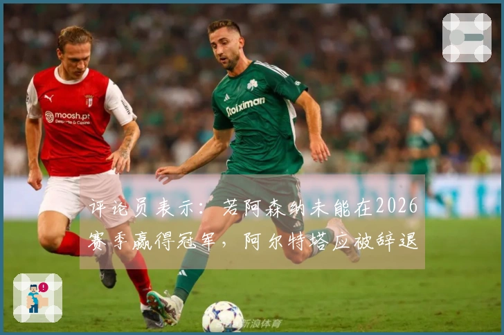 评论员表示：若阿森纳未能在2026赛季赢得冠军，阿尔特塔应被辞退