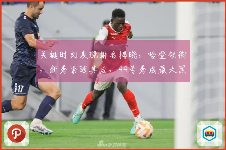 关键时刻表现排名揭晓，哈登领衔，新秀紧随其后，44号秀成最大黑马