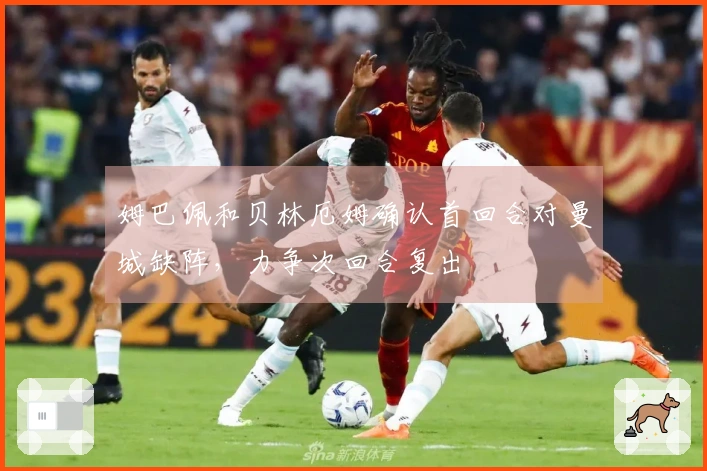 姆巴佩和贝林厄姆确认首回合对曼城缺阵，力争次回合复出