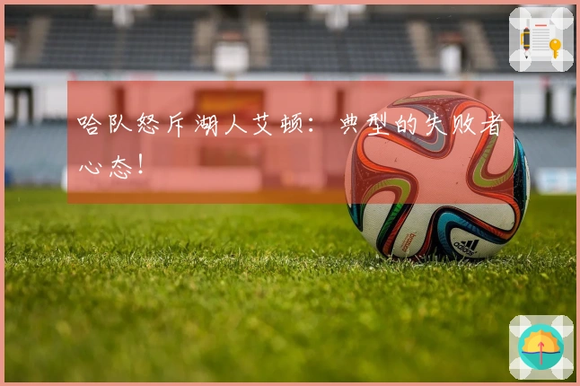 哈队怒斥湖人艾顿：典型的失败者心态！