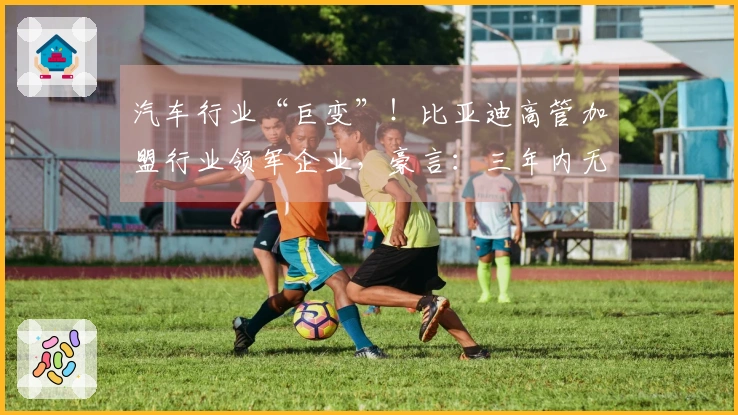 汽车行业“巨变”！比亚迪高管加盟行业领军企业，豪言：三年内无人能敌