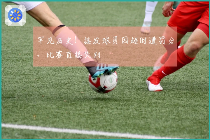 罕见历史！接发球员因超时遭罚分，比赛直接失利